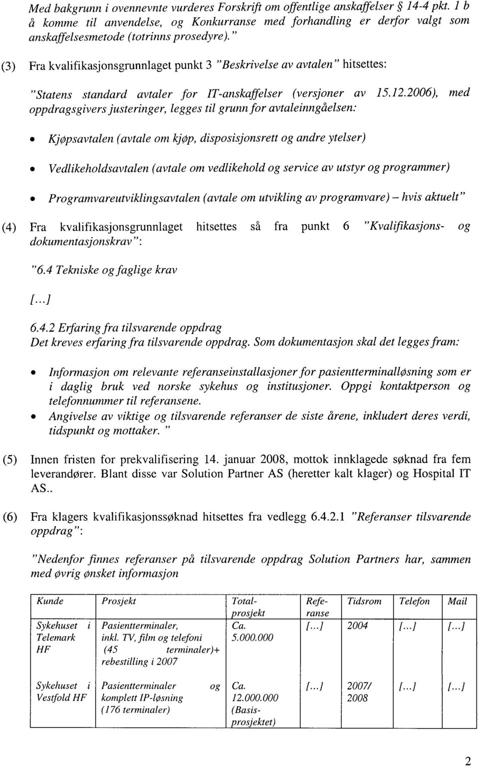 " (3) Fra kvalifikasjonsgrunnlaget punkt 3 "Beskrivelse av avtalen" hitsettes: "Statens standard avtaler for IT-anskaffelser (versjoner av 15.12.