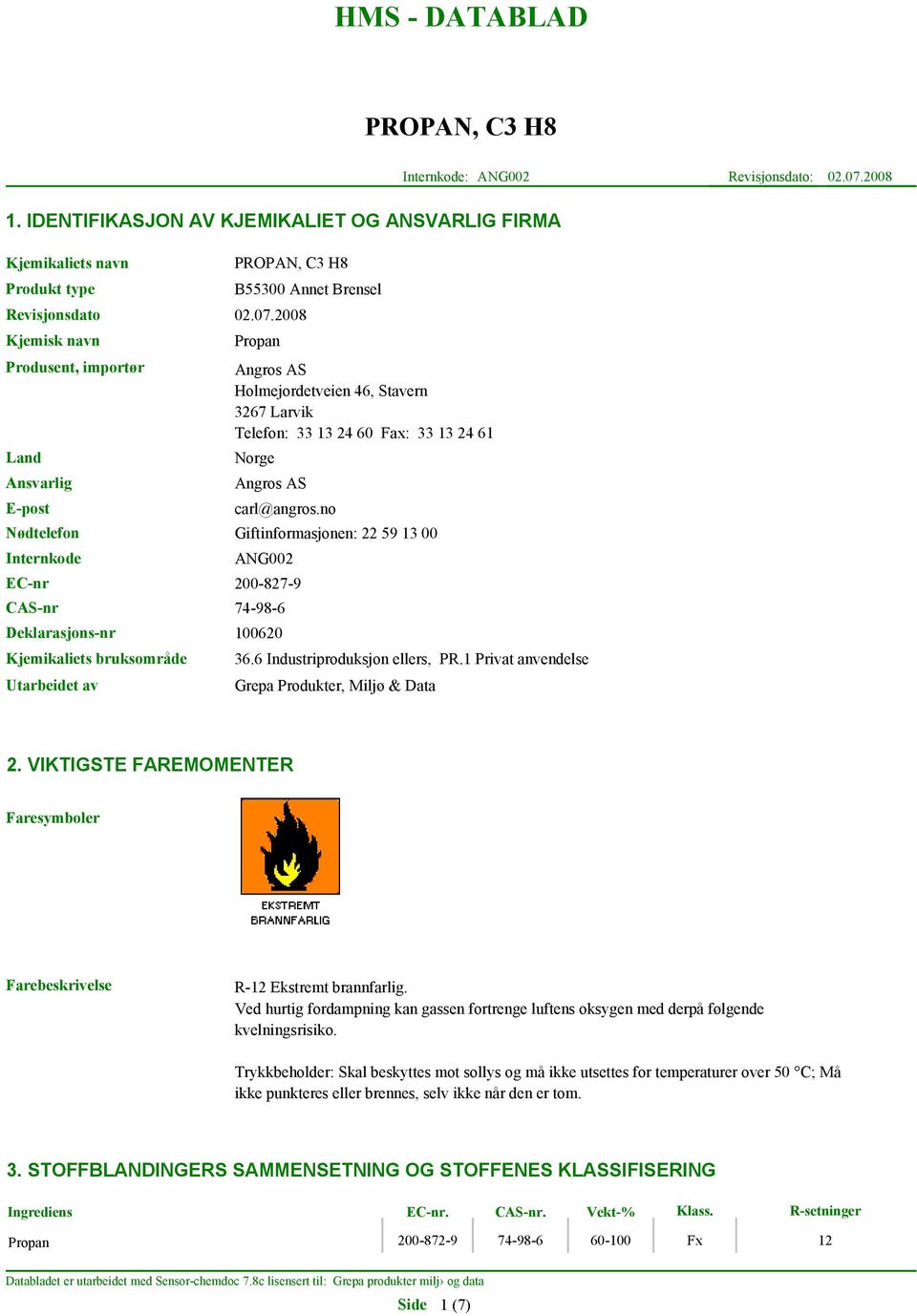 2008 Kjemisk navn Produsent, importør Land Ansvarlig E-post Nødtelefon Internkode B55300 Annet Brensel Propan Angros AS Holmejordetveien 46, Stavern 3267 Larvik Telefon: 33 13 24 60 Fax: 33 13 24 61