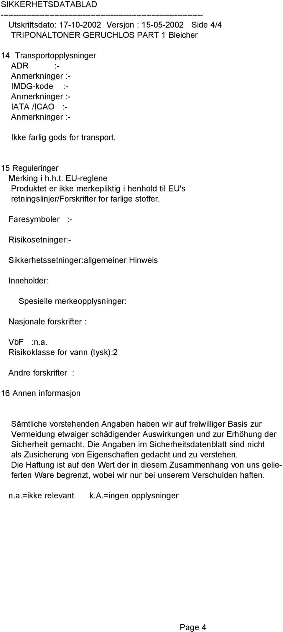 Faresymboler :- Risikosetninger:- Sikkerhetssetninger:allgemeiner Hinweis Inneholder: Spesielle merkeopplysninger: Nasjonale forskrifter : VbF :n.a. Risikoklasse for vann (tysk):2 Andre forskrifter :