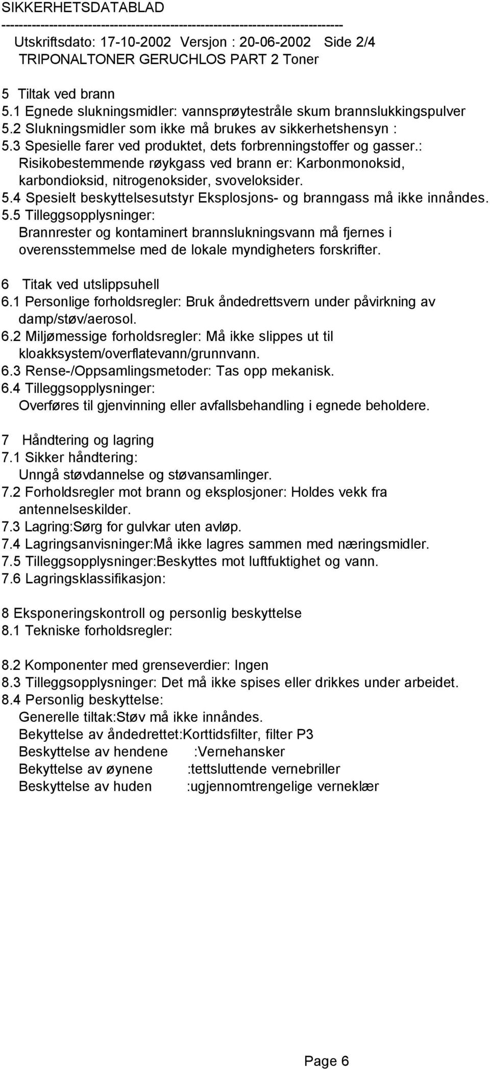 : Risikobestemmende røykgass ved brann er: Karbonmonoksid, karbondioksid, nitrogenoksider, svoveloksider. 5.