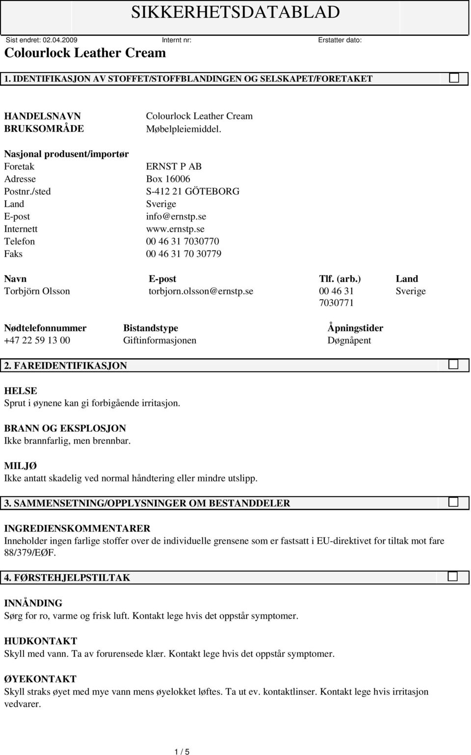 se 00 46 31 Sverige 7030771 Nødtelefonnummer Bistandstype Åpningstider +47 22 59 13 00 Giftinformasjonen Døgnåpent 2. FAREIDENTIFIKASJON HELSE Sprut i øynene kan gi forbigående irritasjon.