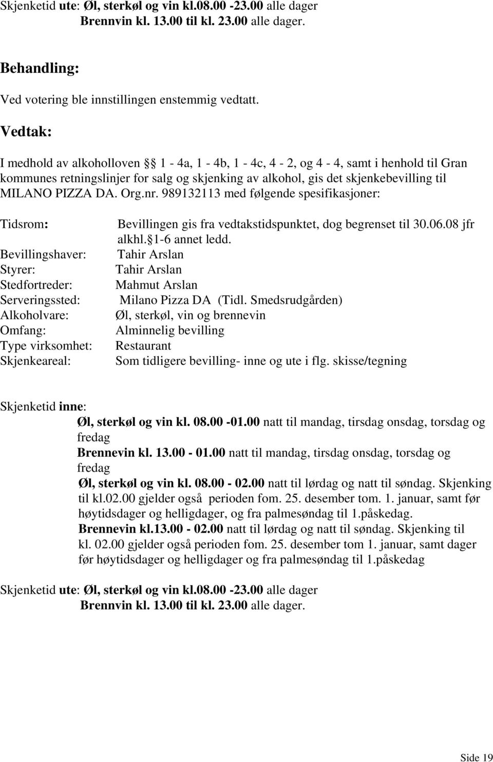 I medhold av alkoholloven 1-4a, 1-4b, 1-4c, 4-2, og 4-4, samt i henhold til Gran kommunes retningslinjer for salg og skjenking av alkohol, gis det skjenkebevilling til MILANO PIZZA DA. Org.nr.