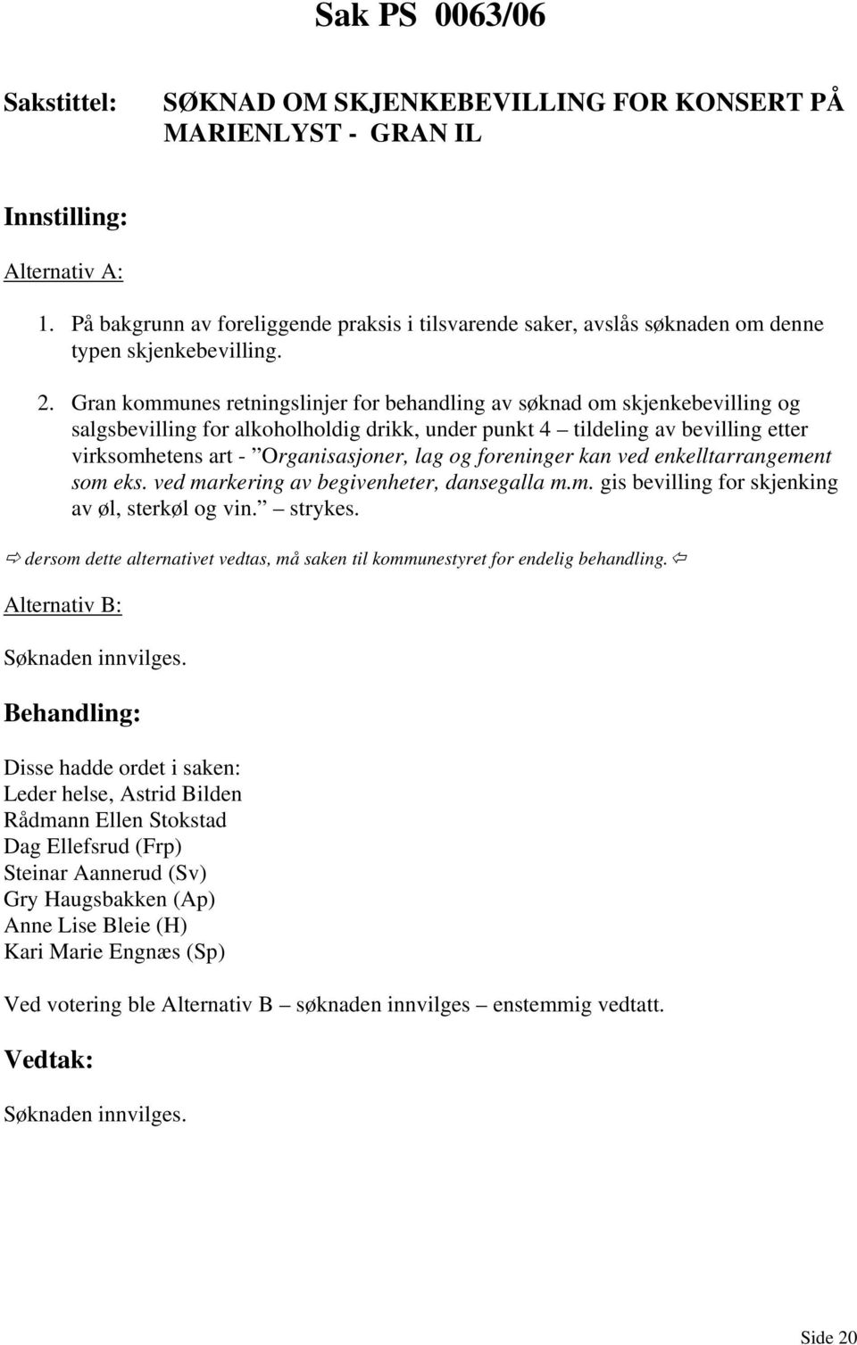 lag og foreninger kan ved enkelltarrangement som eks. ved markering av begivenheter, dansegalla m.m. gis bevilling for skjenking av øl, sterkøl og vin. strykes.