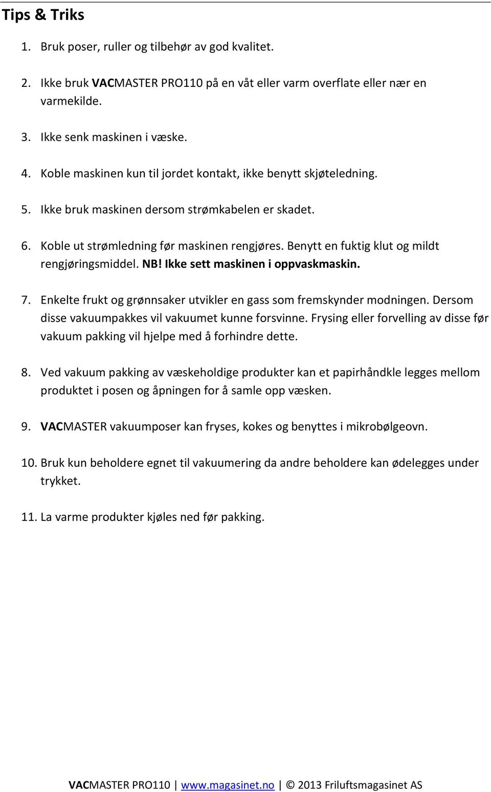 Benytt en fuktig klut og mildt rengjøringsmiddel. NB! Ikke sett maskinen i oppvaskmaskin. 7. Enkelte frukt og grønnsaker utvikler en gass som fremskynder modningen.