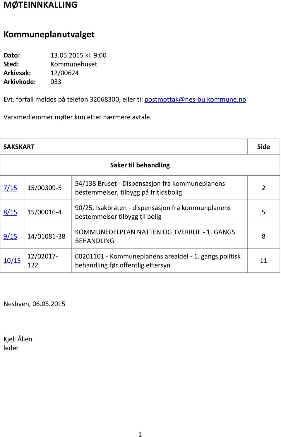 SAKSKART Side 7/15 15/00309-5 8/15 15/00016-4 9/15 14/01081-38 Saker til behandling 54/138 Bruset - Dispensasjon fra kommuneplanens bestemmelser, tilbygg på fritidsbolig