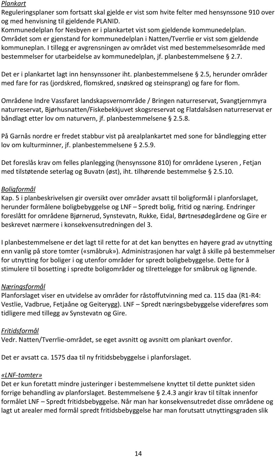 I tillegg er avgrensningen av området vist med bestemmelsesområde med bestemmelser for utarbeidelse av kommunedelplan, jf. planbestemmelsene 2.7. Det er i plankartet lagt inn hensynssoner iht.