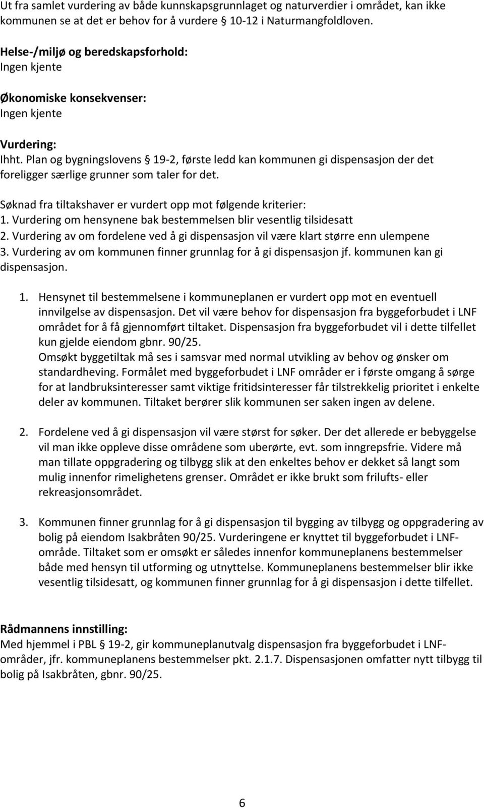 Plan og bygningslovens 19-2, første ledd kan kommunen gi dispensasjon der det foreligger særlige grunner som taler for det. Søknad fra tiltakshaver er vurdert opp mot følgende kriterier: 1.