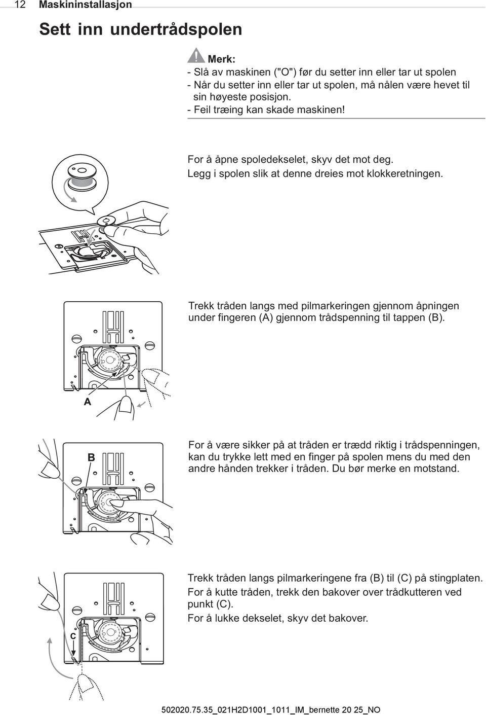 Trekk tråden langs med pilmarkeringen gjennom åpningen under fingeren (A) gjennom trådspenning til tappen (B).