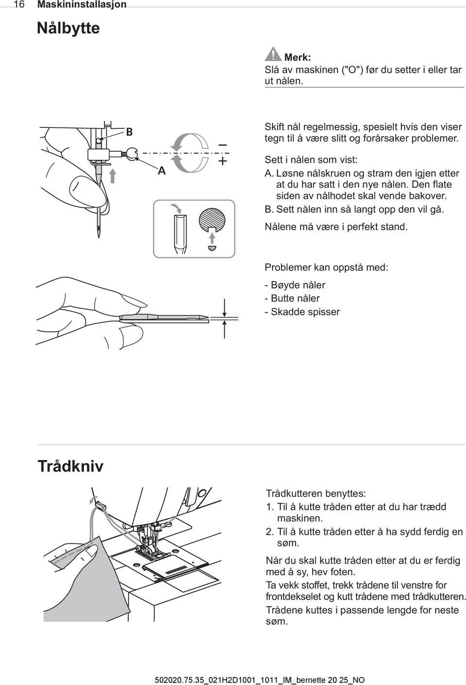 Nålene må være i perfekt stand. Problemer kan oppstå med: - Bøyde nåler - Butte nåler - Skadde spisser Trådkniv Trådkutteren benyttes: 1. Til å kutte tråden etter at du har trædd maskinen. 2.