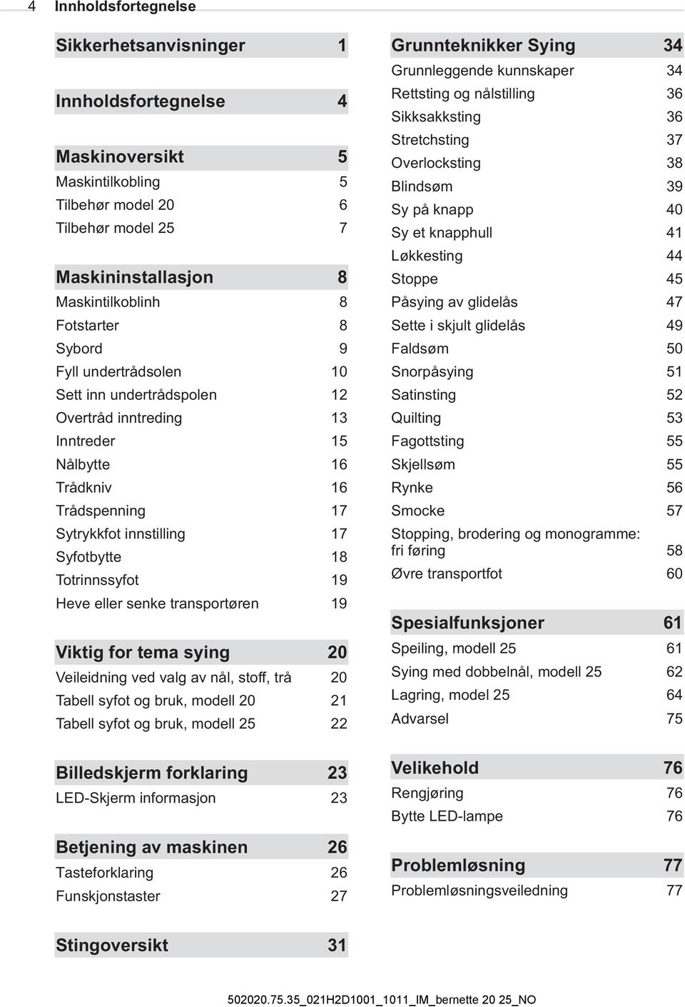 eller senke transportøren 19 Viktig for tema sying 20 Veileidning ved valg av nål, stoff, trå 20 Tabell syfot og bruk, modell 20 21 Tabell syfot og bruk, modell 25 22 Billedskjerm forklaring 23