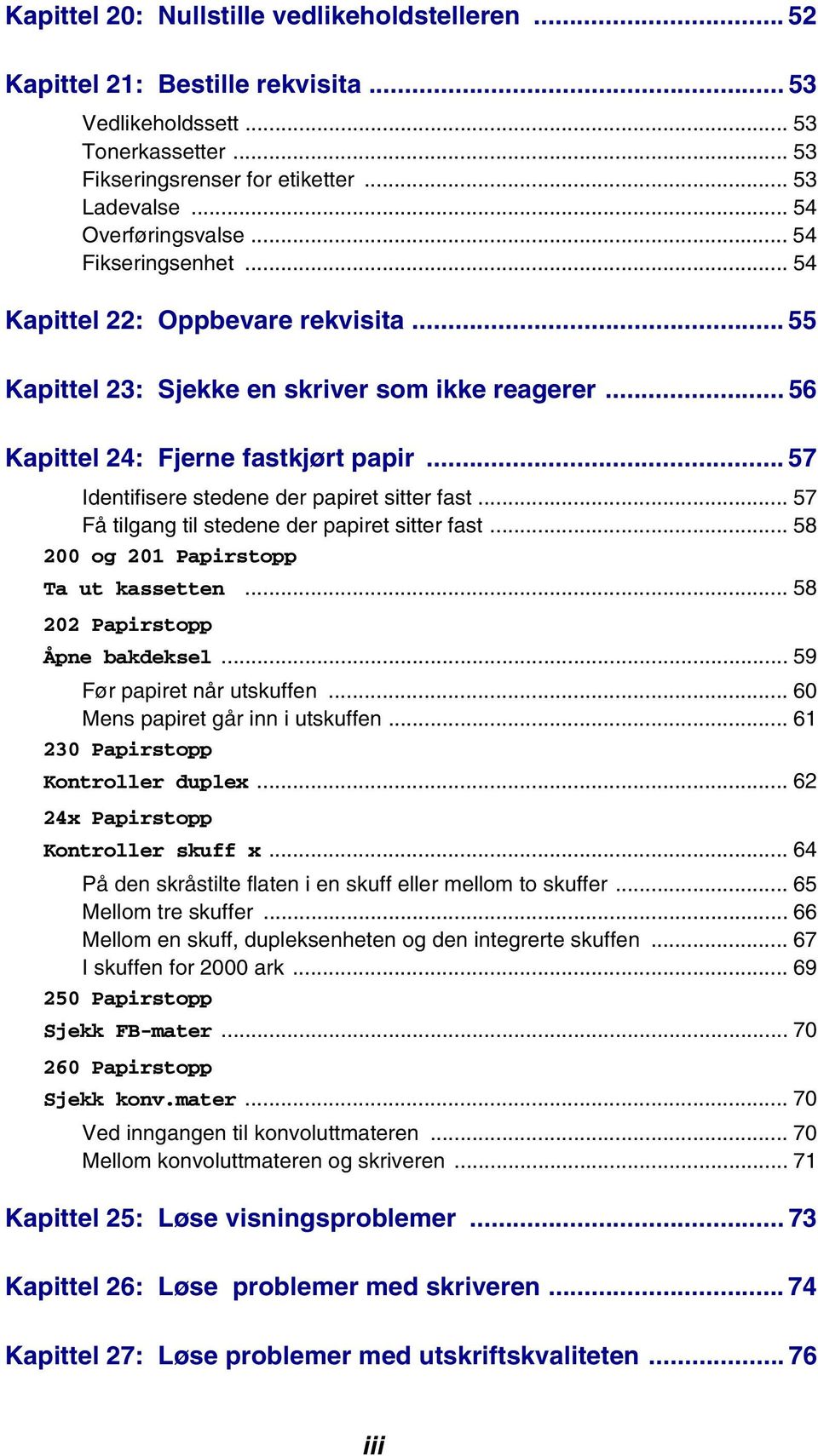 .. 57 Identifisere stedene der papiret sitter fast... 57 Få tilgang til stedene der papiret sitter fast... 58 200 og 201 Papirstopp Ta ut kassetten... 58 202 Papirstopp Åpne bakdeksel.