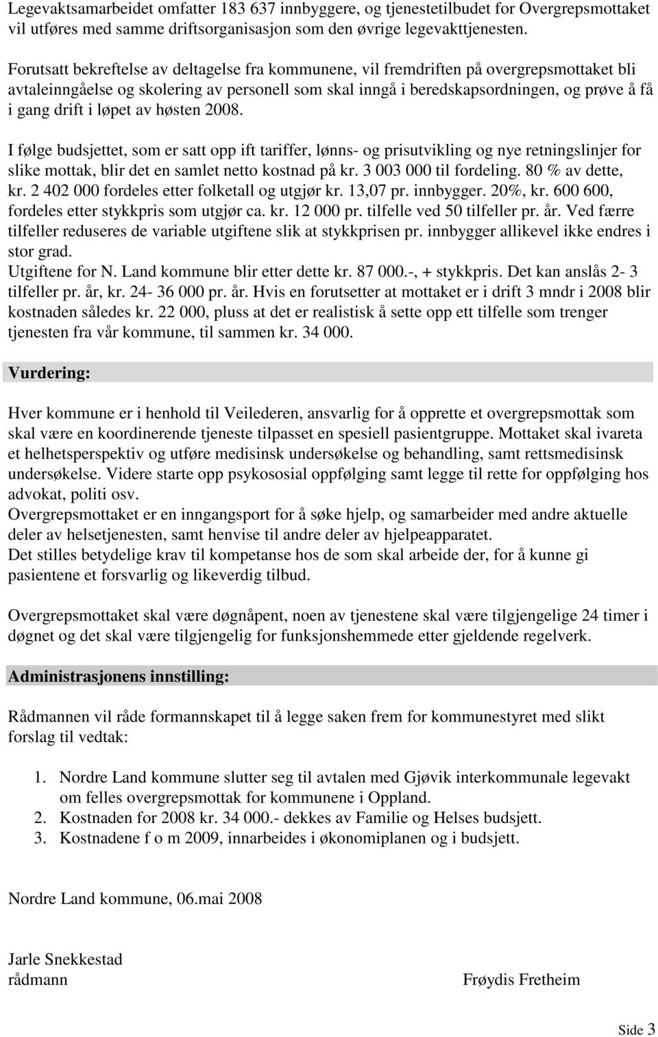 i løpet av høsten 2008. I følge budsjettet, som er satt opp ift tariffer, lønns- og prisutvikling og nye retningslinjer for slike mottak, blir det en samlet netto kostnad på kr.