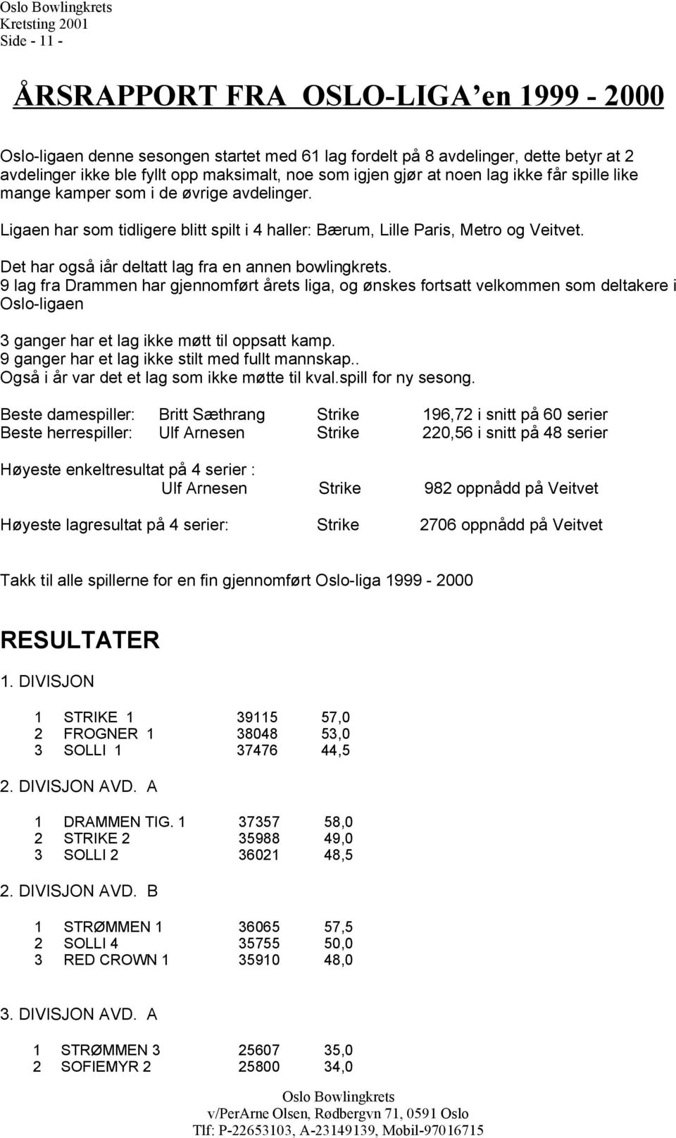 9 lag fa Dammen ha gjennomføt åets liga, og ønskes fotsatt velkommen som deltakee i Oslo-ligaen 3 gange ha et lag ikke møtt til oppsatt kamp. 9 gange ha et lag ikke stilt med fullt mannskap.