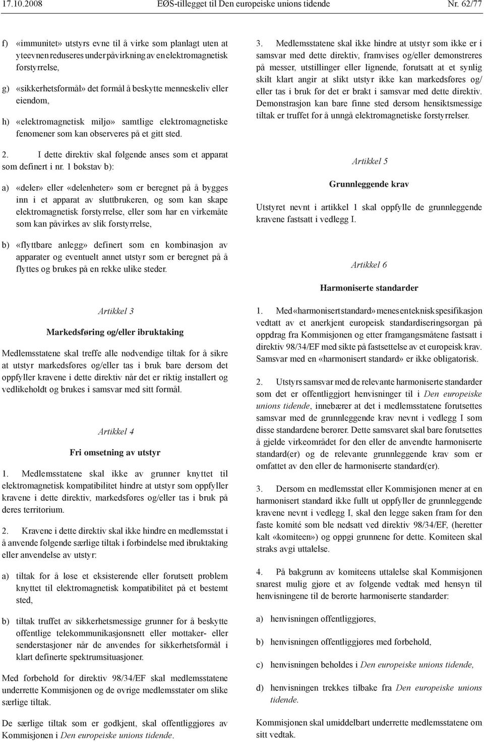 eller eiendom, h) «elektromagnetisk miljø» samtlige elektromagnetiske fenomener som kan observeres på et gitt sted. 2. I dette direktiv skal følgende anses som et apparat som definert i nr.