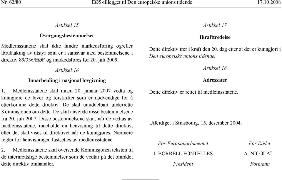 juli 2009. Artikkel 16 Innarbeiding i nasjonal lovgivning 1. Medlemsstatene skal innen 20. januar 2007 vedta og kunngjøre de lover og forskrifter som er nødvendige for å etterkomme dette direktiv.