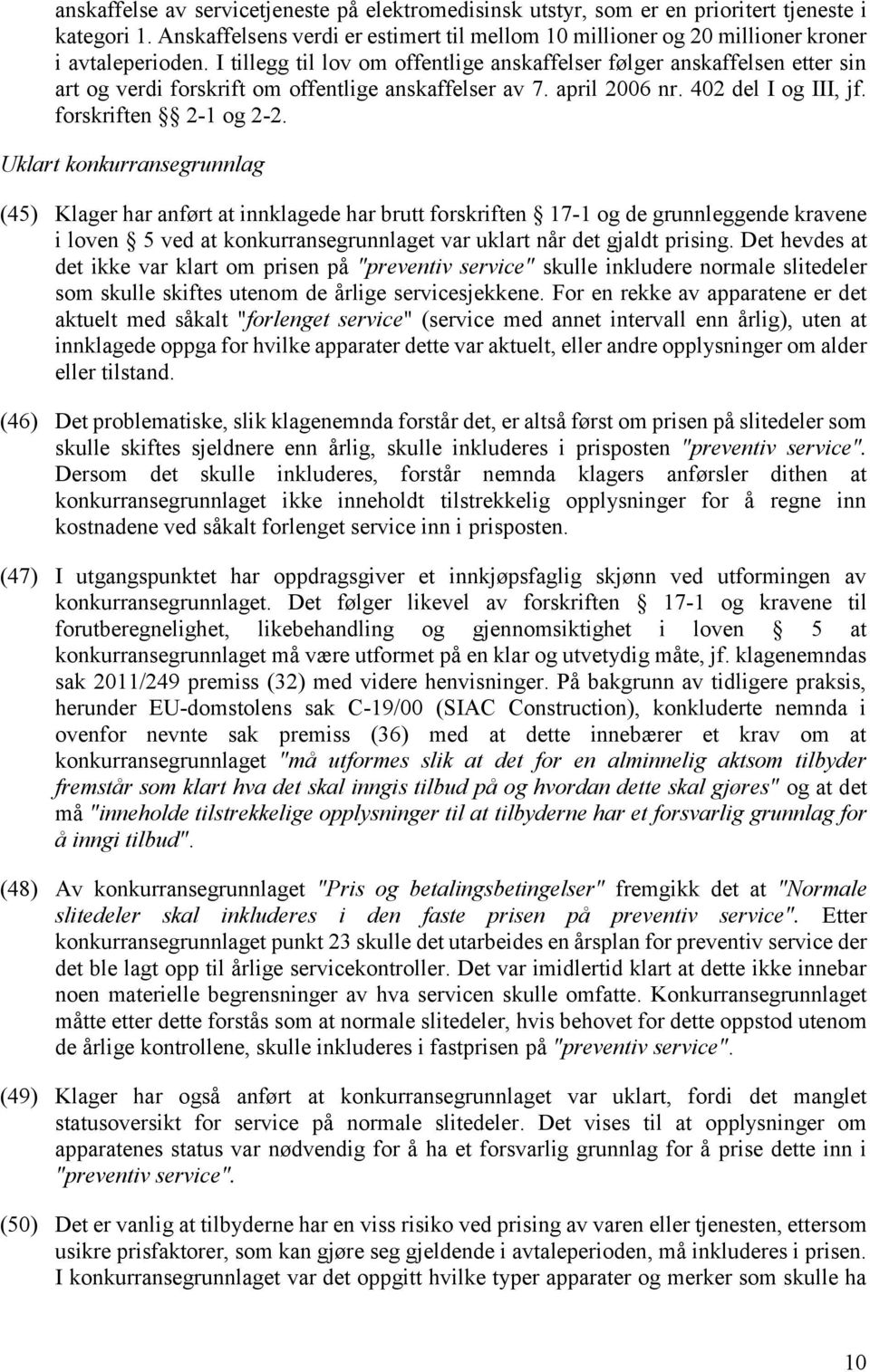 Uklart konkurransegrunnlag (45) Klager har anført at innklagede har brutt forskriften 17-1 og de grunnleggende kravene i loven 5 ved at konkurransegrunnlaget var uklart når det gjaldt prising.