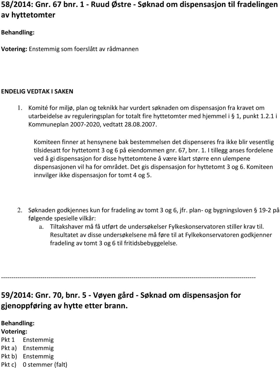 1 i Kommuneplan 2007-2020, vedtatt 28.08.2007. Komiteen finner at hensynene bak bestemmelsen det dispenseres fra ikke blir vesentlig tilsidesatt for hyttetomt 3 og 6 på eiendommen gnr. 67, bnr. 1.