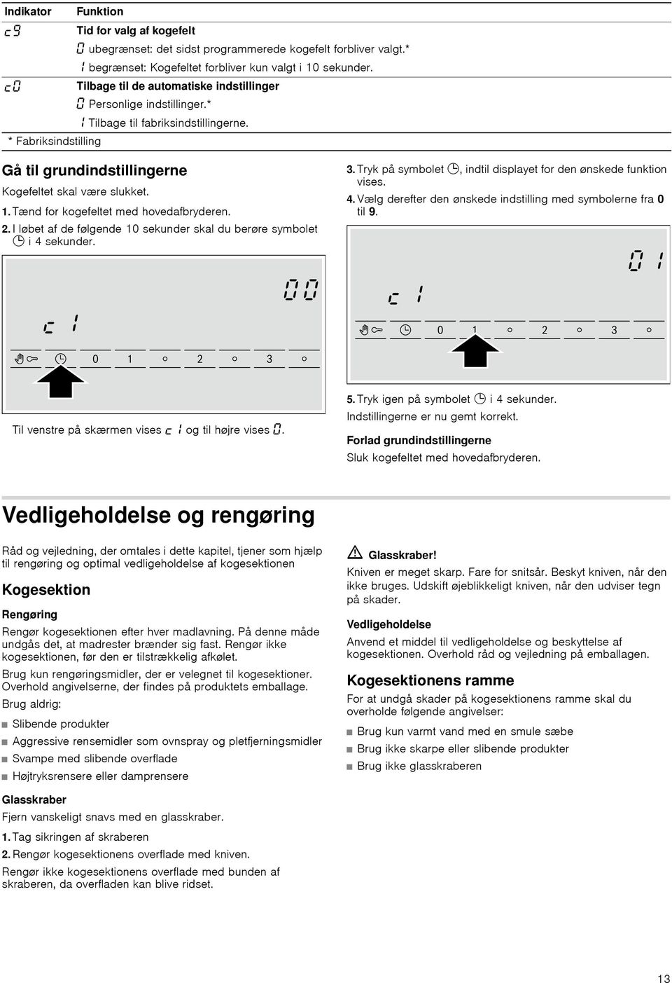 Tænd for kogefeltet hovedafbryderen. 2. I løbet af de følgende 10 sekunder skal du berøre symbolet 0 i 4 sekunder. 3. Tryk på symbolet 0, indtil displayet for den ønskede funktion vises. 4. Vælg derefter den ønskede indstilling symbolerne fra 0 til 9.