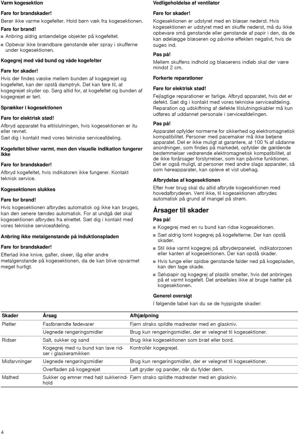 Hvis der findes væske mellem bunden af kogegrejet og kogefeltet, kan der opstå damptryk. Det kan føre til, at kogegrejet skyder op. Sørg altid for, at kogefeltet og bunden af kogegrejet er tørt.