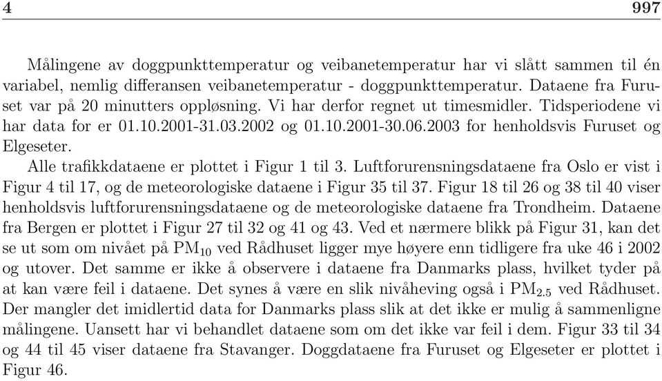 2003 for henholdsvis Furuset og Elgeseter. Alle trafikkdataene er plottet i Figur 1 til 3. Luftforurensningsdataene fra Oslo er vist i Figur 4 til 17, og de meteorologiske dataene i Figur 35 til 37.
