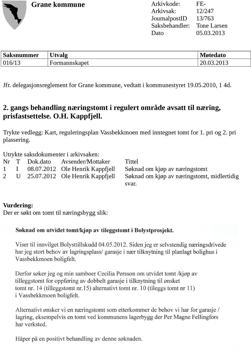 Trykte vedlegg: Kart, reguleringsplan Vassbekkmoen med inntegnet tomt for 1. pri og 2. pri plassering. Utrykte saksdokumenter i arkivsaken: Nr T Dok.dato Avsender/Mottaker Tittel 1 I 08.