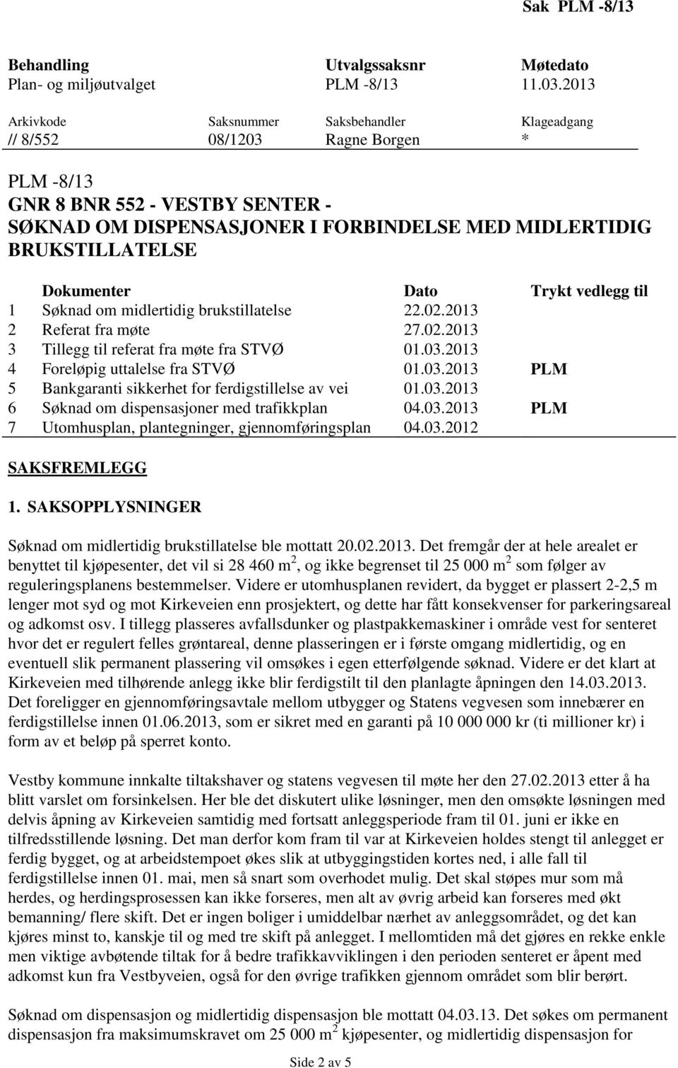 Dokumenter Dato Trykt vedlegg til 1 Søknad om midlertidig brukstillatelse 22.02.2013 2 Referat fra møte 27.02.2013 3 Tillegg til referat fra møte fra STVØ 01.03.2013 4 Foreløpig uttalelse fra STVØ 01.