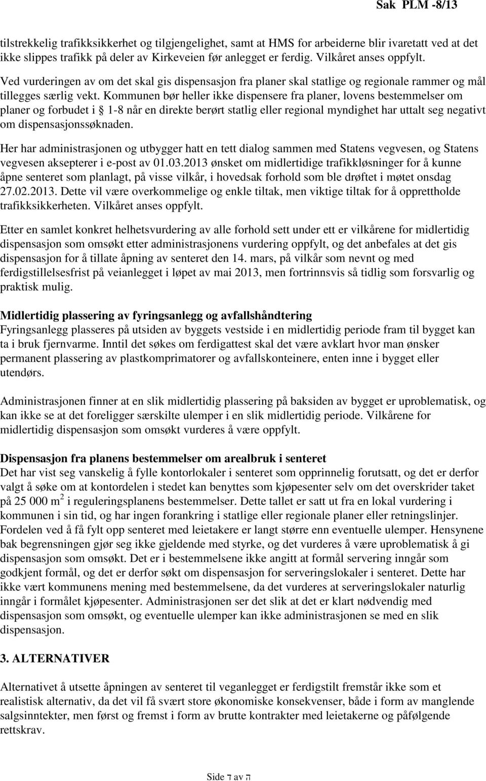 Kommunen bør heller ikke dispensere fra planer, lovens bestemmelser om planer og forbudet i 1-8 når en direkte berørt statlig eller regional myndighet har uttalt seg negativt om dispensasjonssøknaden.