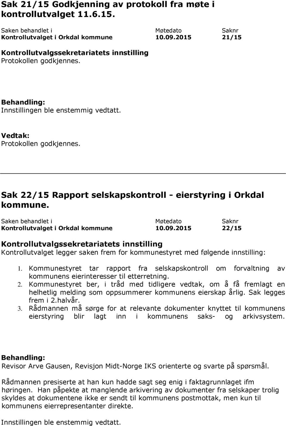 2015 22/15 Kontrollutvalget legger saken frem for kommunestyret med følgende innstilling: 1. Kommunestyret tar rapport fra selskapskontroll om forvaltning av kommunens eierinteresser til etterretning.