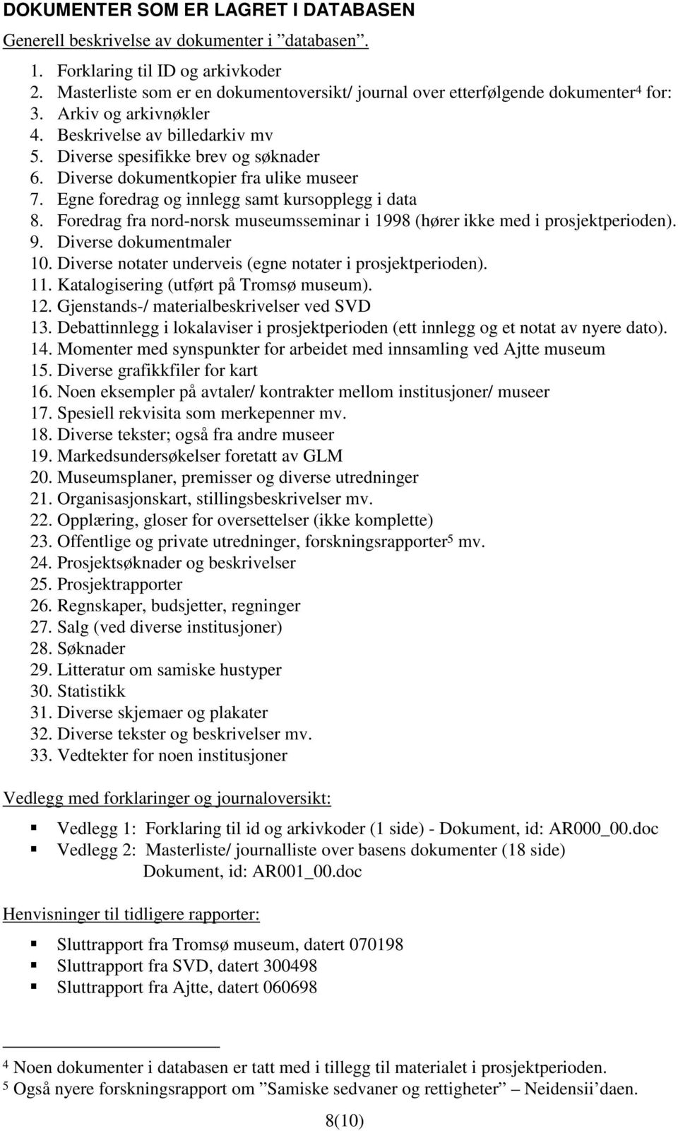 Diverse dokumentkopier fra ulike museer 7. Egne foredrag og innlegg samt kursopplegg i data 8. Foredrag fra nord-norsk museumsseminar i 1998 (hører ikke med i prosjektperioden). 9.