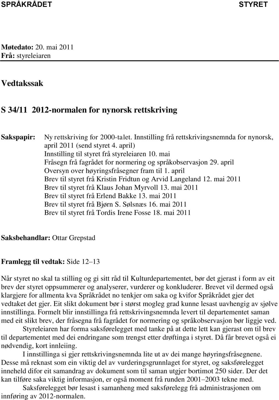 april Oversyn over høyringsfråsegner fram til 1. april Brev til styret frå Kristin Fridtun og Arvid Langeland 12. mai 2011 Brev til styret frå Klaus Johan Myrvoll 13.