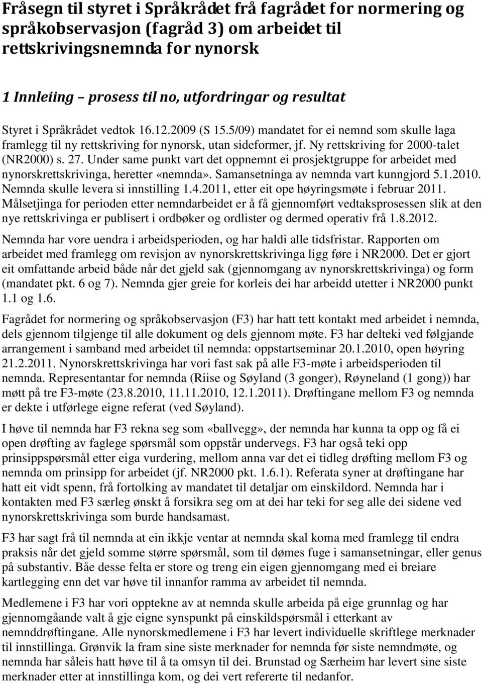 Under same punkt vart det oppnemnt ei prosjektgruppe for arbeidet med nynorskrettskrivinga, heretter «nemnda». Samansetninga av nemnda vart kunngjord 5.1.2010. Nemnda skulle levera si innstilling 1.4.