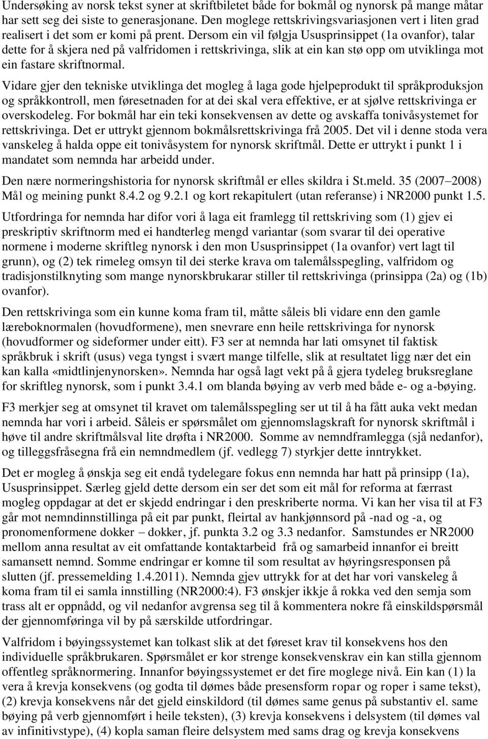 Dersom ein vil følgja Ususprinsippet (1a ovanfor), talar dette for å skjera ned på valfridomen i rettskrivinga, slik at ein kan stø opp om utviklinga mot ein fastare skriftnormal.