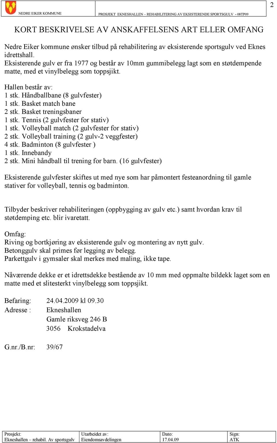 Basket match bane 2 stk. Basket treningsbaner 1 stk. Tennis (2 gulvfester for stativ) 1 stk. Volleyball match (2 gulvfester for stativ) 2 stk. Volleyball training (2 gulv-2 veggfester) 4 stk.