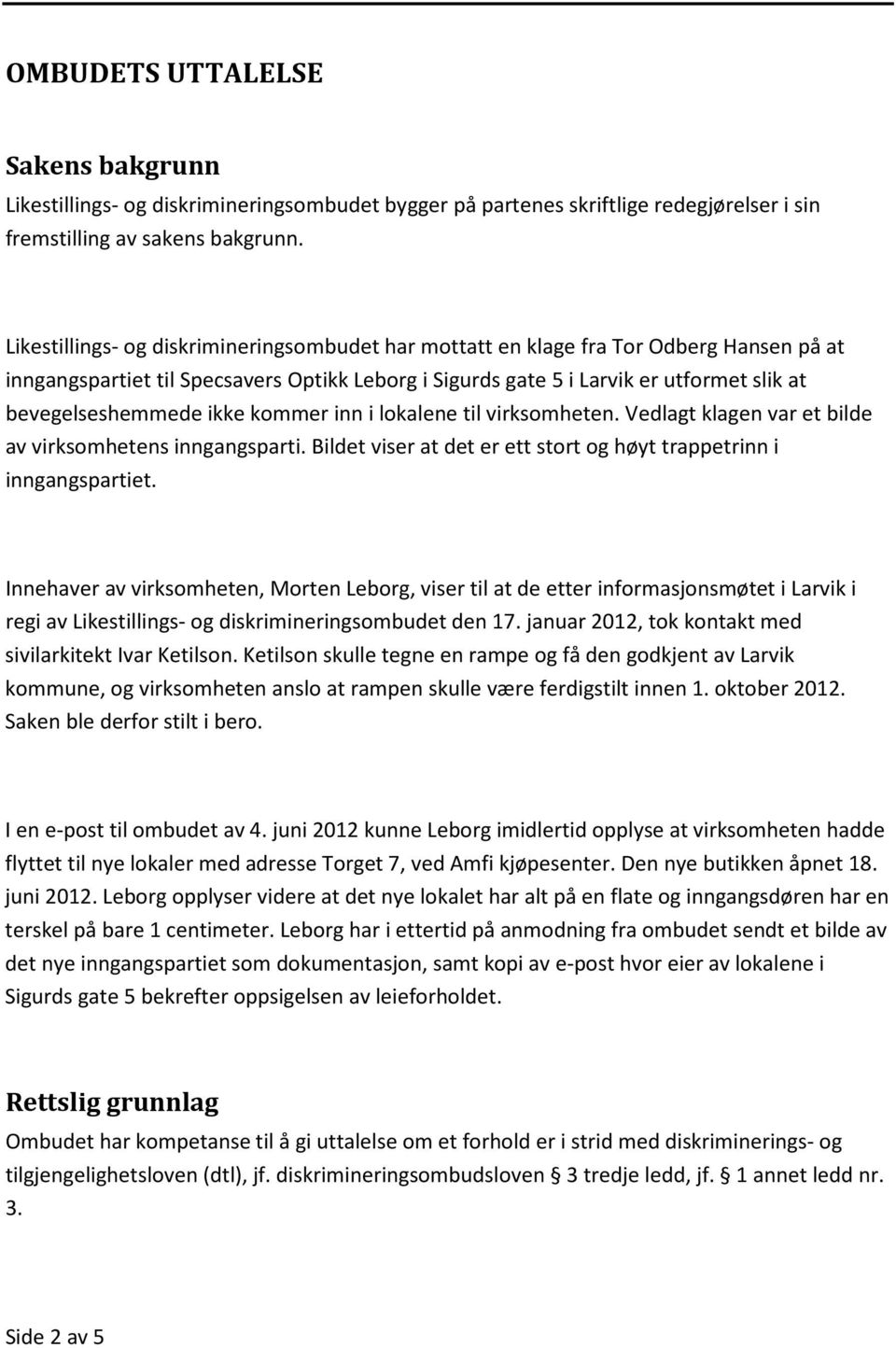 ikke kommer inn i lokalene til virksomheten. Vedlagt klagen var et bilde av virksomhetens inngangsparti. Bildet viser at det er ett stort og høyt trappetrinn i inngangspartiet.