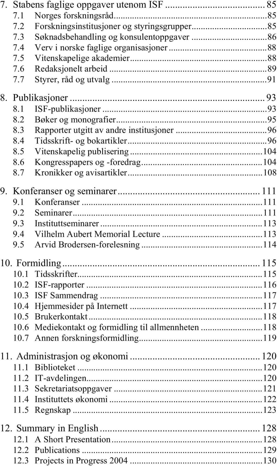 ..95 8.3 Rapporter utgitt av andre institusjoner...96 8.4 Tidsskrift- og bokartikler...96 8.5 Vitenskapelig publisering...104 8.6 Kongresspapers og -foredrag...104 8.7 Kronikker og avisartikler...108 9.