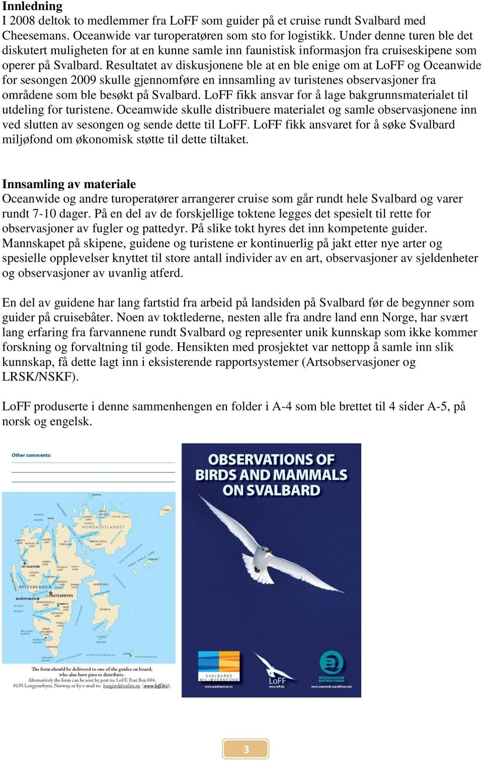 Resultatet av diskusjonene ble at en ble enige om at LoFF og Oceanwide for sesongen 2009 skulle gjennomføre en innsamling av turistenes observasjoner fra områdene som ble besøkt på Svalbard.