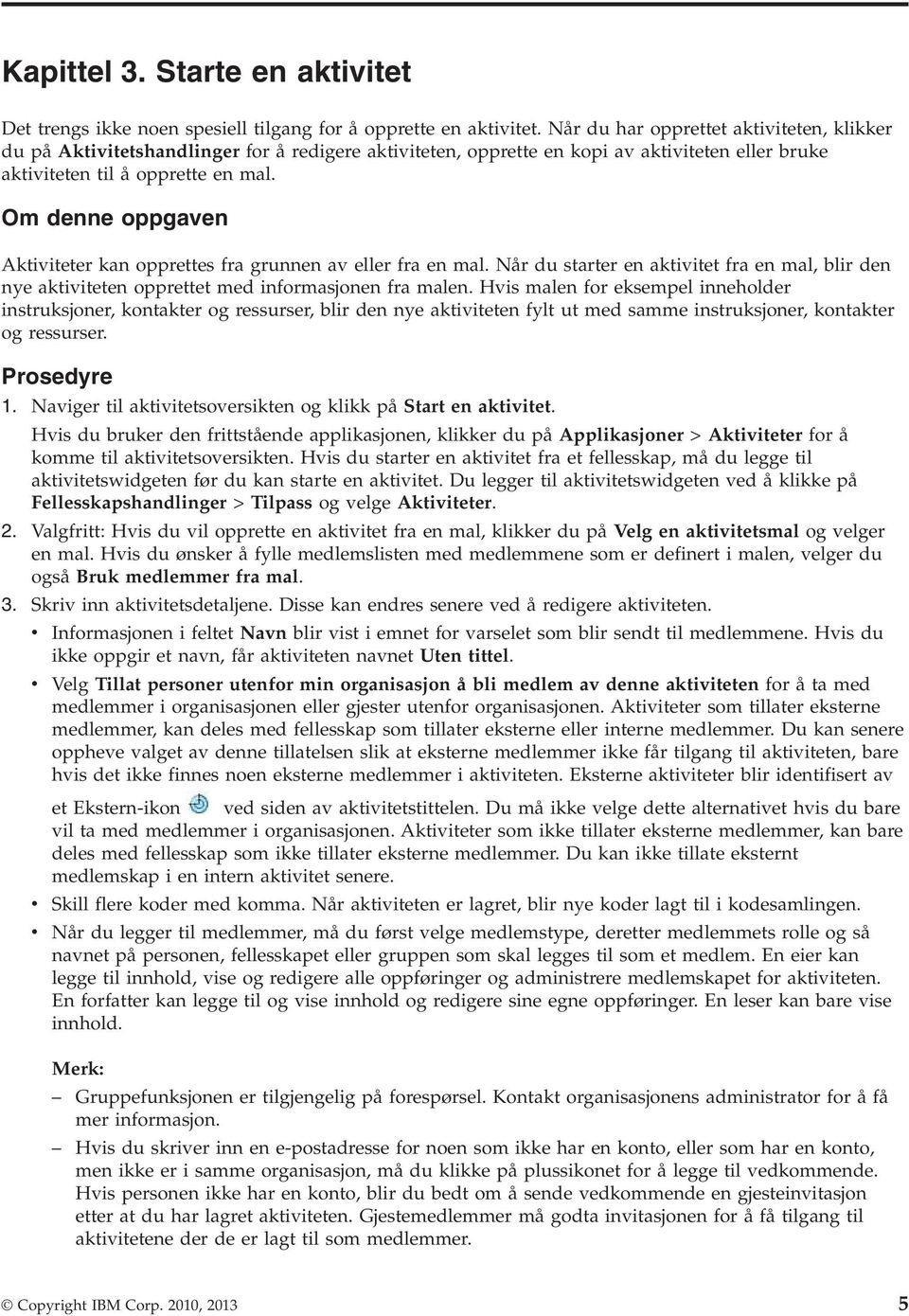 Om denne oppgaven Aktiviteter kan opprettes fra grunnen av eller fra en mal. Når du starter en aktivitet fra en mal, blir den nye aktiviteten opprettet med informasjonen fra malen.