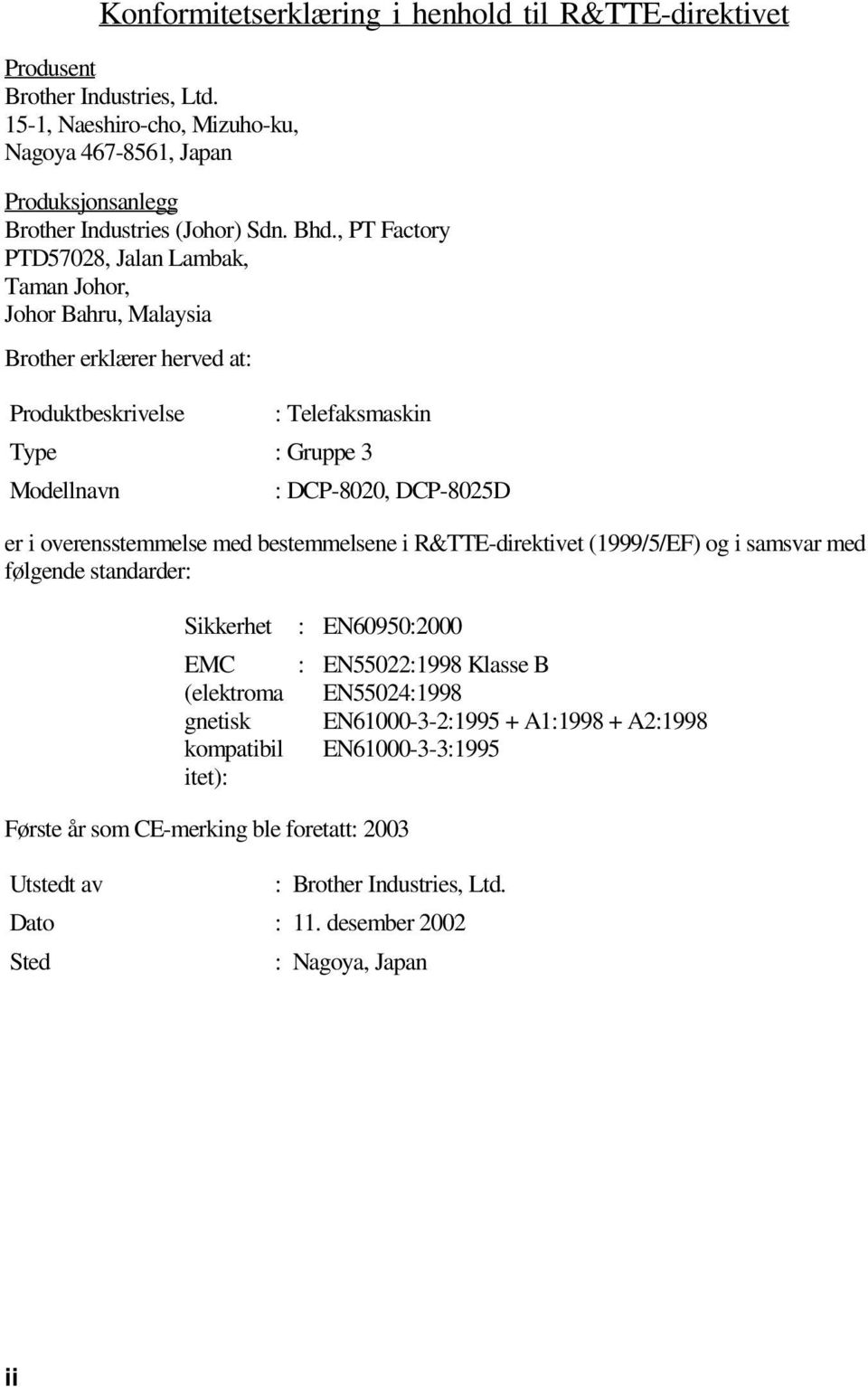 overensstemmelse med bestemmelsene i R&TTE-direktivet (1999/5/EF) og i samsvar med følgende standarder: Sikkerhet : EN60950:2000 EMC : EN55022:1998 Klasse B (elektroma EN55024:1998 gnetisk