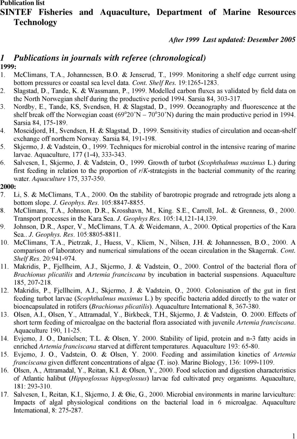 & Wassmann, P., 1999. Modelled carbon fluxes as validated by field data on the North Norwegian shelf during the productive period 1994. Sarsia 84, 303-317. 3. Nordby, E., Tande, KS, Svendsen, H.