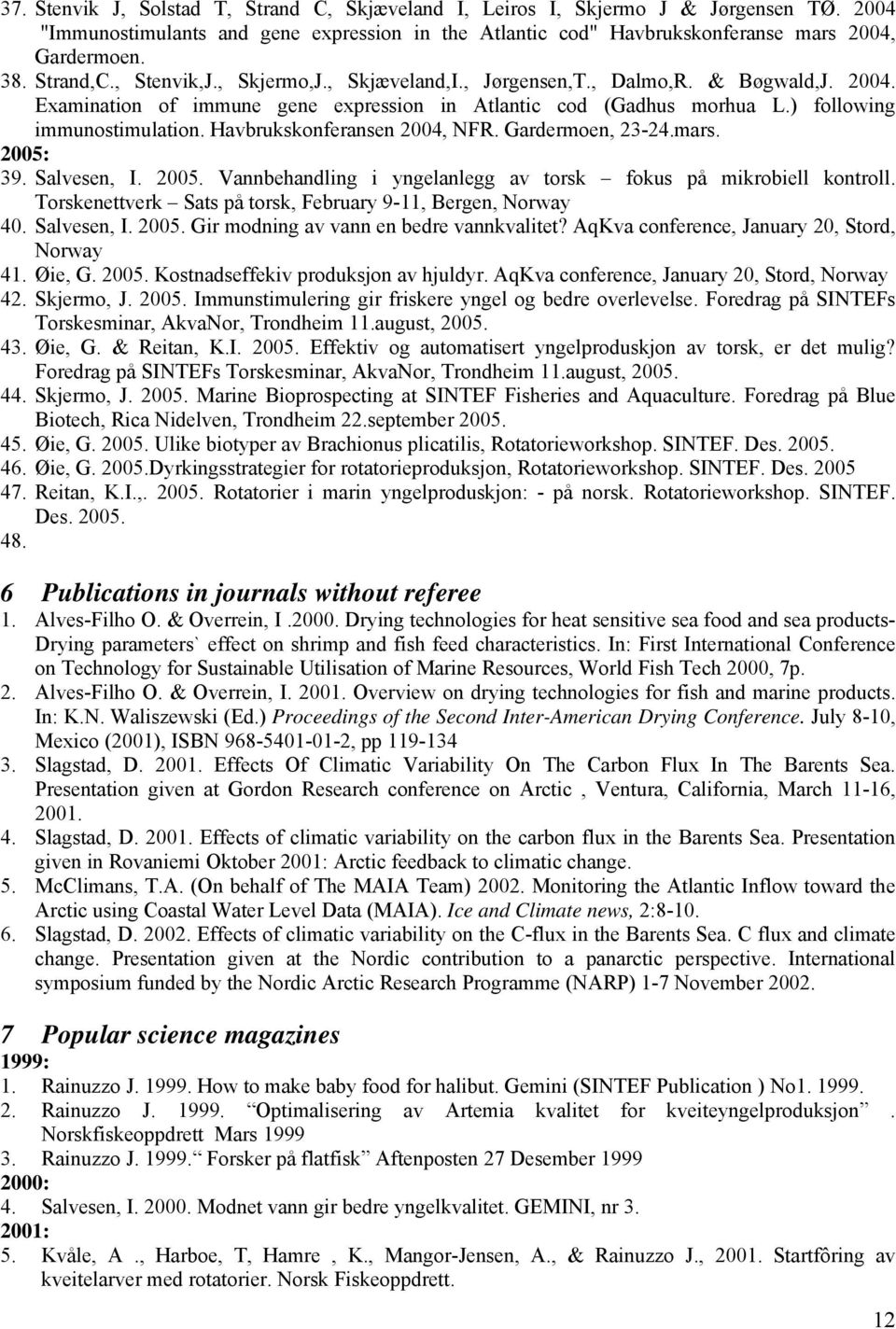 Havbrukskonferansen 2004, NFR. Gardermoen, 23-24.mars. 2005: 39. Salvesen, I. 2005. Vannbehandling i yngelanlegg av torsk fokus på mikrobiell kontroll.