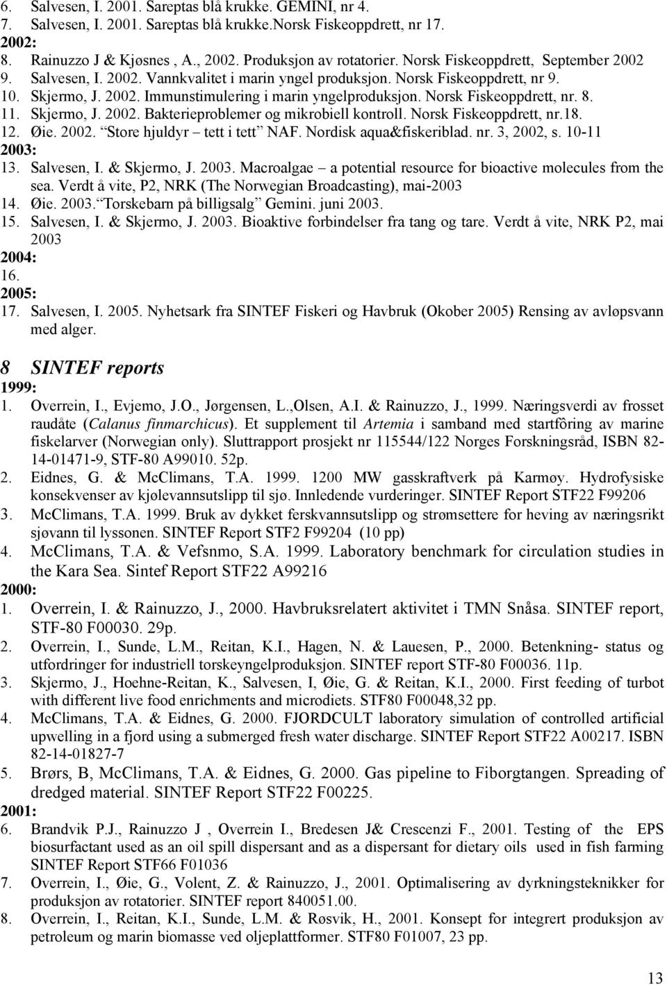 Norsk Fiskeoppdrett, nr. 8. 11. Skjermo, J. 2002. Bakterieproblemer og mikrobiell kontroll. Norsk Fiskeoppdrett, nr.18. 12. Øie. 2002. Store hjuldyr tett i tett NAF. Nordisk aqua&fiskeriblad. nr. 3, 2002, s.