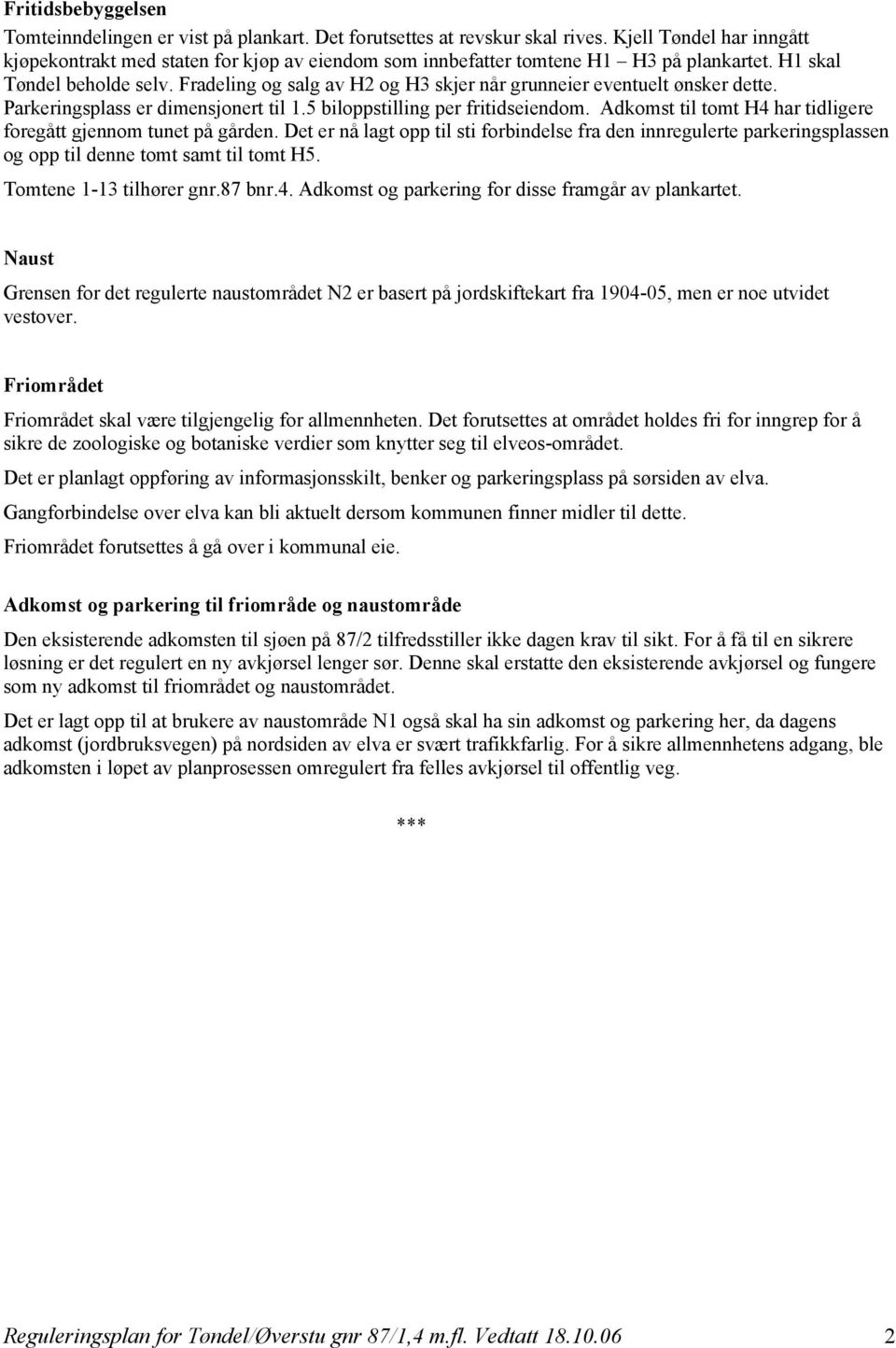 Fradeling og salg av H2 og H3 skjer når grunneier eventuelt ønsker dette. Parkeringsplass er dimensjonert til 1.5 biloppstilling per fritidseiendom.