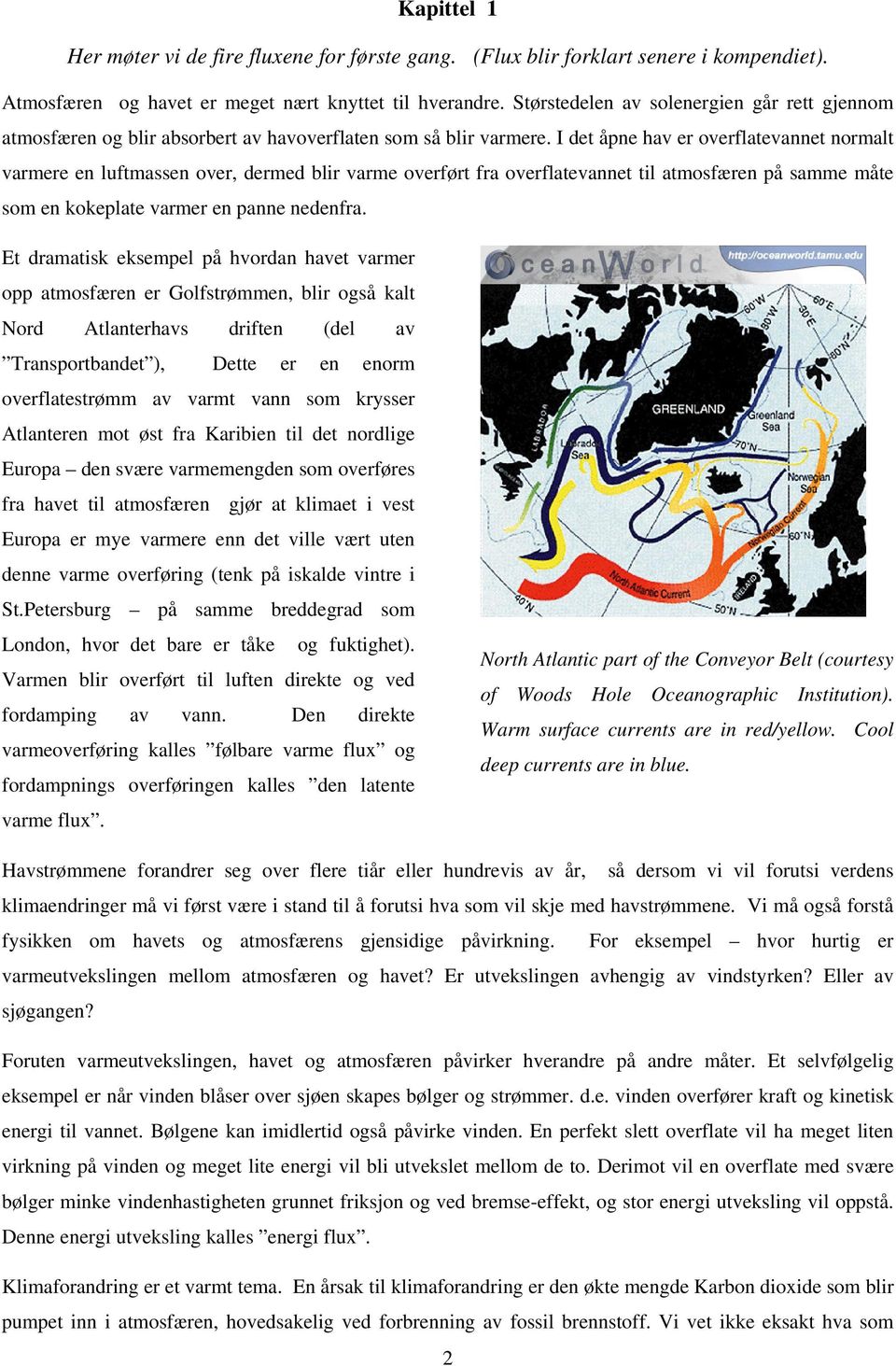 I det åpne hav er overflatevannet normalt varmere en luftmassen over, dermed blir varme overført fra overflatevannet til atmosfæren på samme måte som en kokeplate varmer en panne nedenfra.