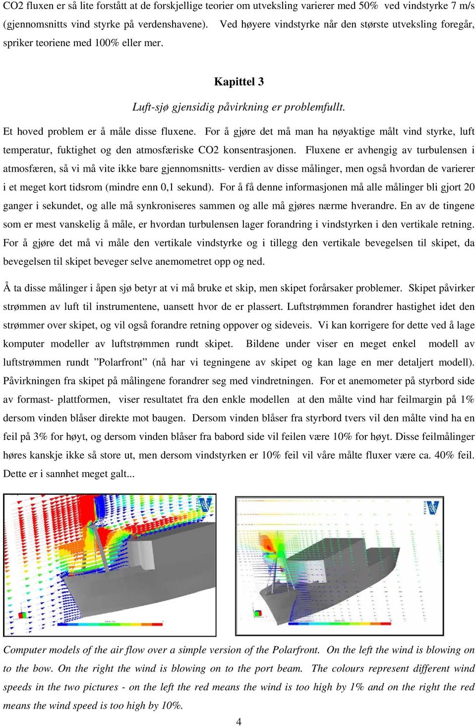 For å gjøre det må man ha nøyaktige målt vind styrke, luft temperatur, fuktighet og den atmosfæriske CO2 konsentrasjonen.