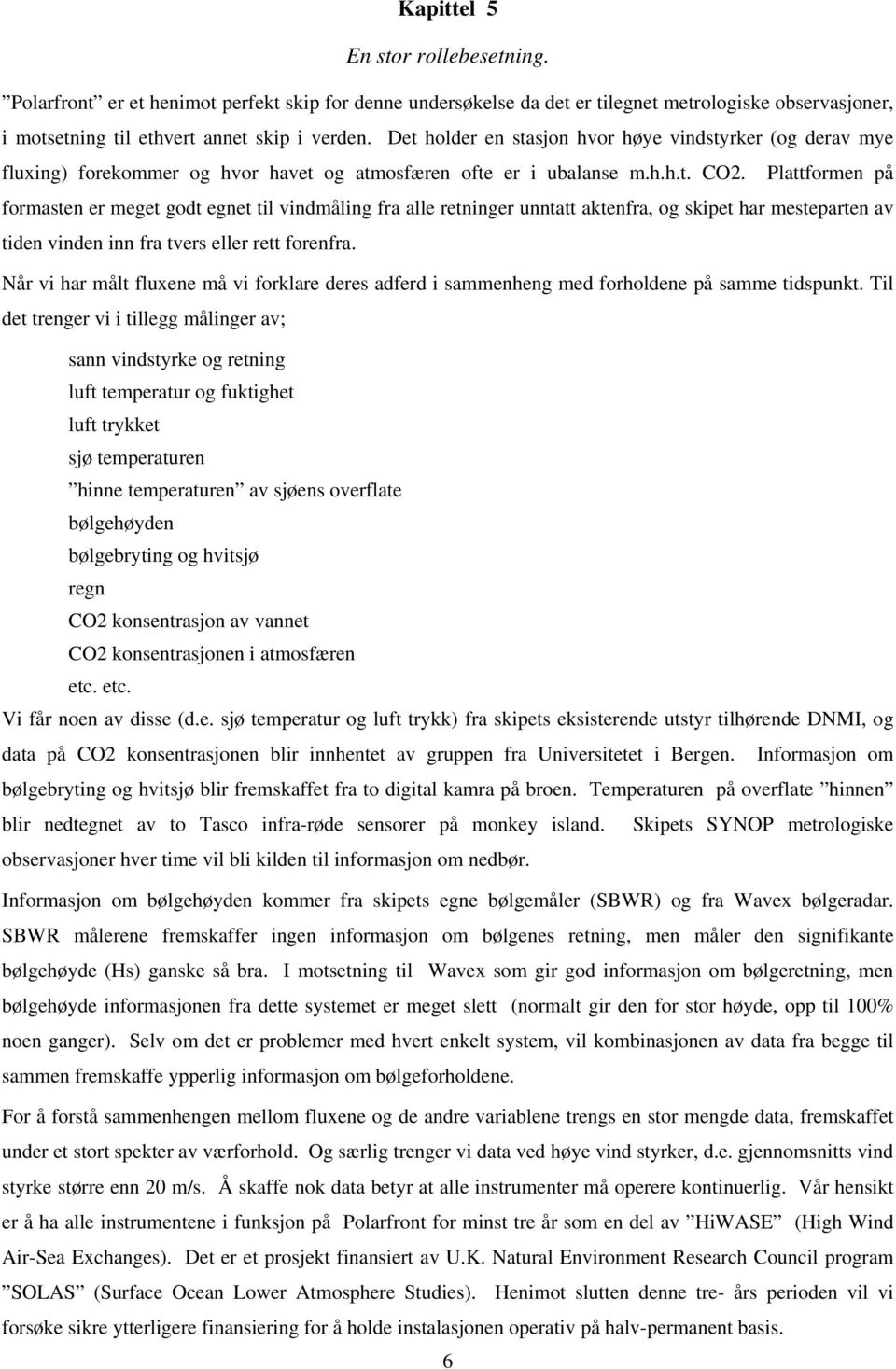 Plattformen på formasten er meget godt egnet til vindmåling fra alle retninger unntatt aktenfra, og skipet har mesteparten av tiden vinden inn fra tvers eller rett forenfra.