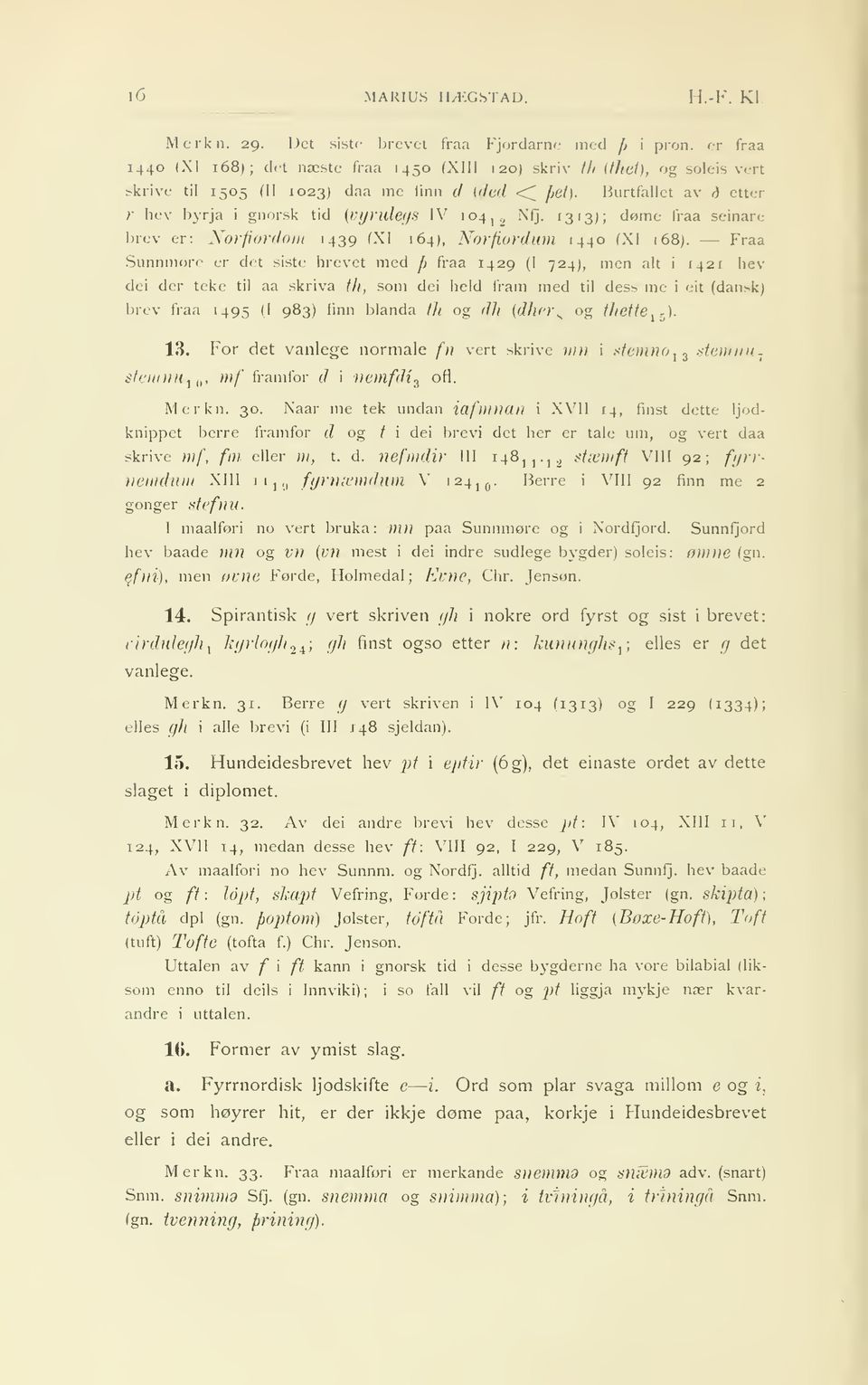 724) men al i 42 hev d< i der eke il aa skriva h som dei held fram med il des-* me i ei (dansk) brev fraa 495 (I 983) finn blanda h og di (dju>}\ og høe ls ) 3 For de vanlege normale fn vn skrive mn