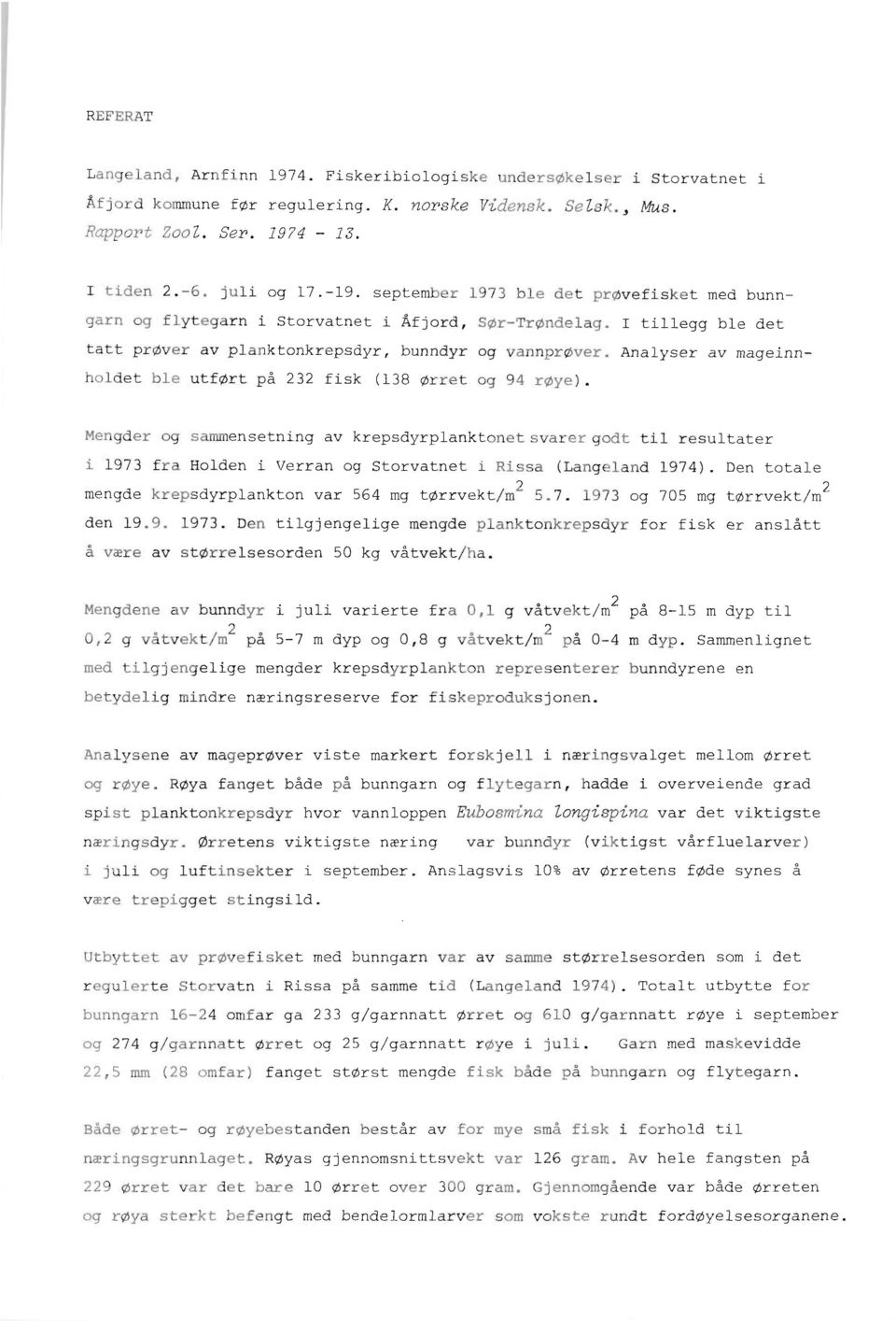 Mengder og sammensetning av krepsdyrplanktonetsvarergodt til resultater i 1973 fra Holden i Verran og Storvatnet i Rissa (Langeland 1974). Den totale mengde krepsdyrplankton var 564 mg t@rrvekt/m2 5.