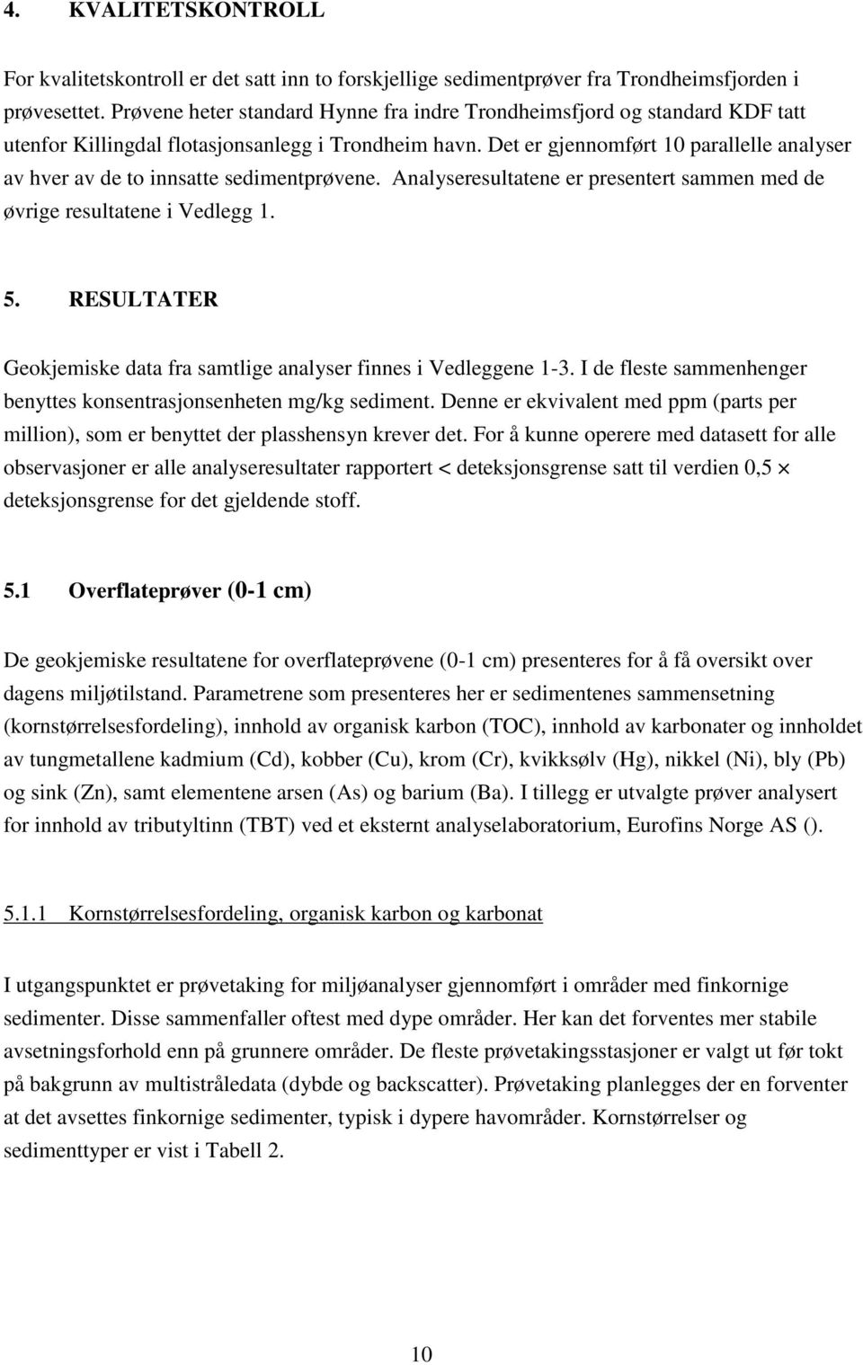 Det er gjennomført 1 parallelle analyser av hver av de to innsatte sedimentprøvene. Analyseresultatene er presentert sammen med de øvrige resultatene i Vedlegg 1. 5.