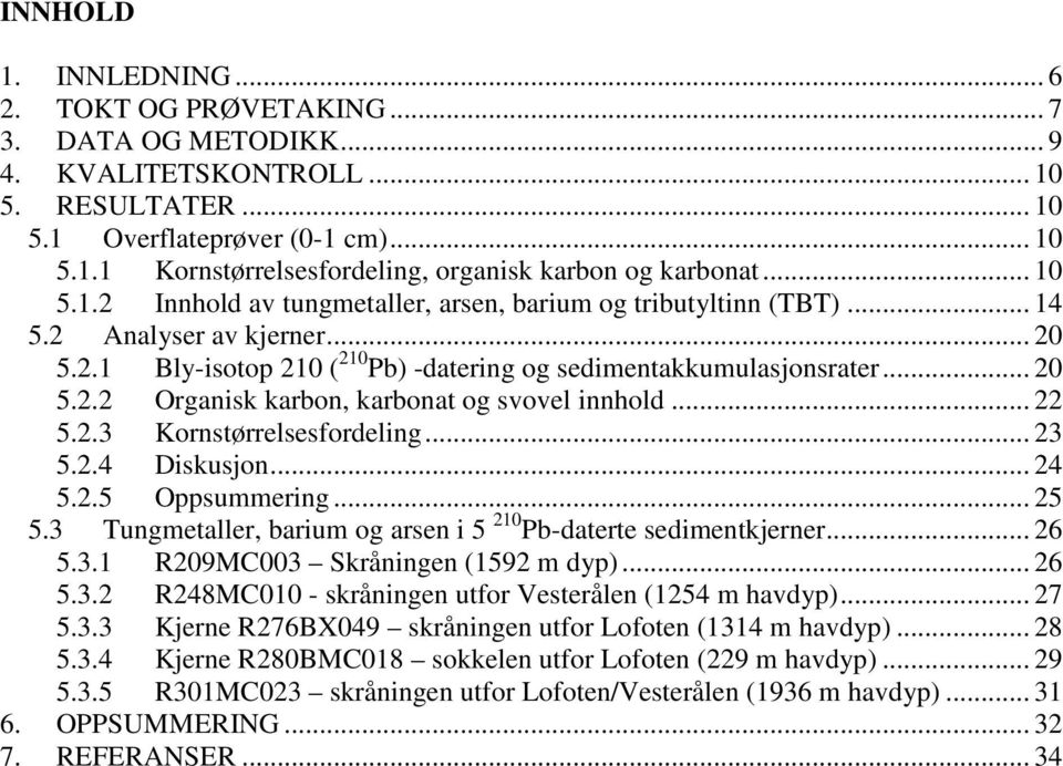 .. 22 5.2.3 Kornstørrelsesfordeling... 23 5.2.4 Diskusjon... 24 5.2.5 Oppsummering... 25 5.3 Tungmetaller, barium og arsen i 5 21 Pb-daterte sedimentkjerner... 26 5.3.1 R29MC3 Skråningen (1592 m dyp).