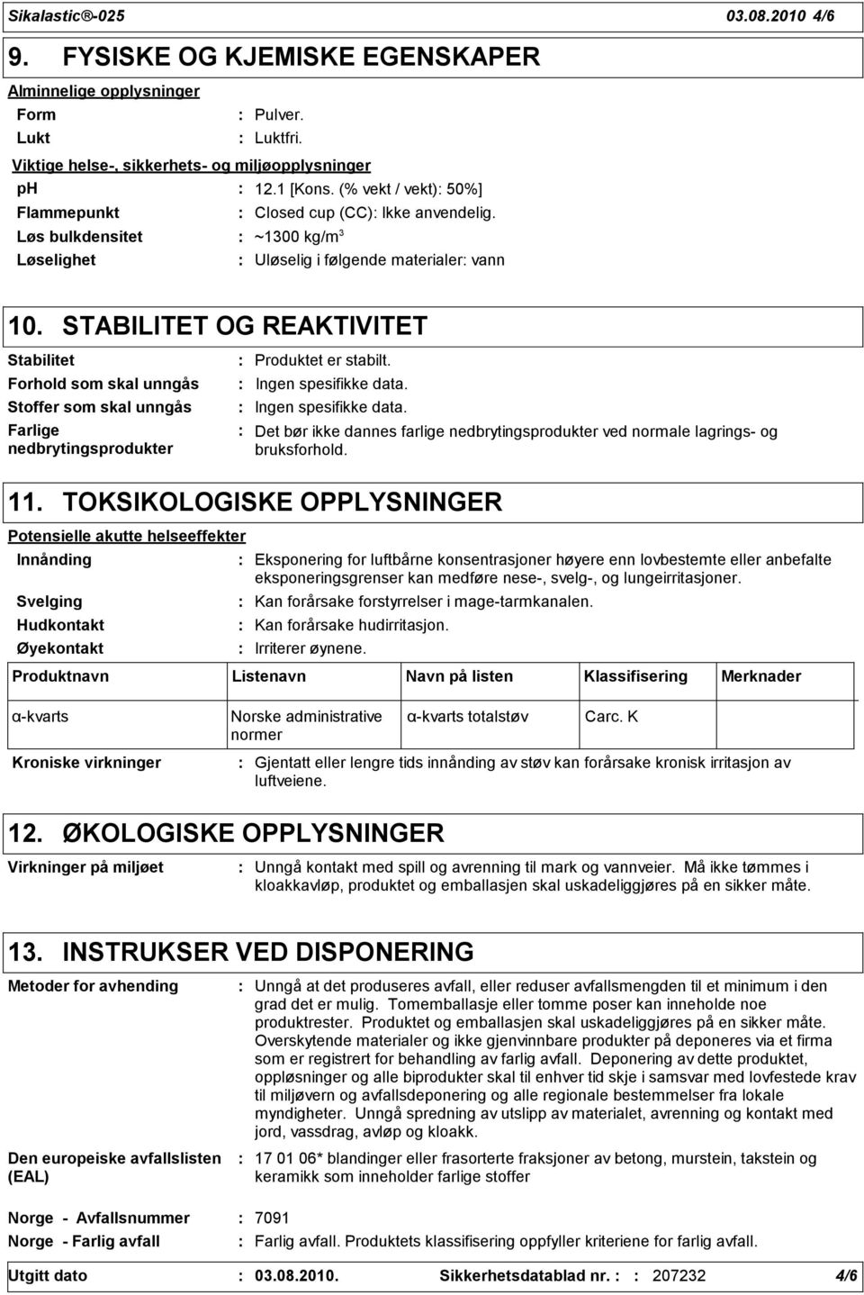 STABILITET OG REAKTIVITET Stabilitet Forhold som skal unngås Stoffer som skal unngås Farlige nedbrytingsprodukter Produktet er stabilt. Ingen spesifikke data.